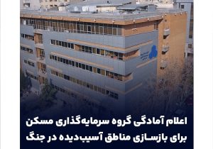 اعلام آمادگی گروه سرمایه‌گذاری مسکن برای بازسازی مناطق آسیب‌دیده در جنگ